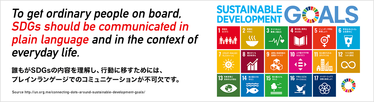 SDGs（持続可能な開発目標）SDGsが広く社会の支持を得て、実現されるために、その想いは生活者の視点に立ったプレインランゲージで語られねばならない。